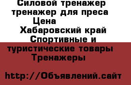 Силовой тренажер  тренажер для преса › Цена ­ 19 000 - Хабаровский край Спортивные и туристические товары » Тренажеры   